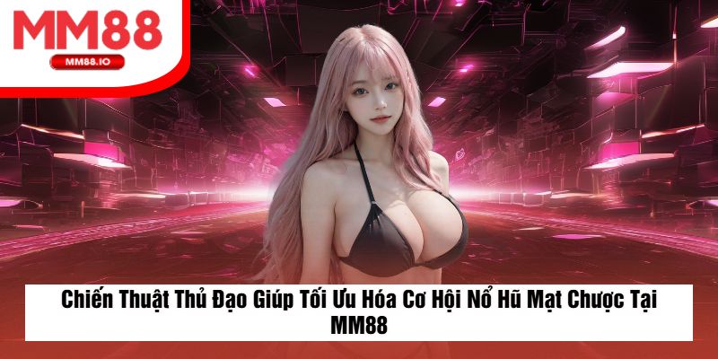 Chiến Thuật Thủ Đạo Giúp Tối Ưu Hóa Cơ Hội Nổ Hũ Mạt Chược Tại MM88