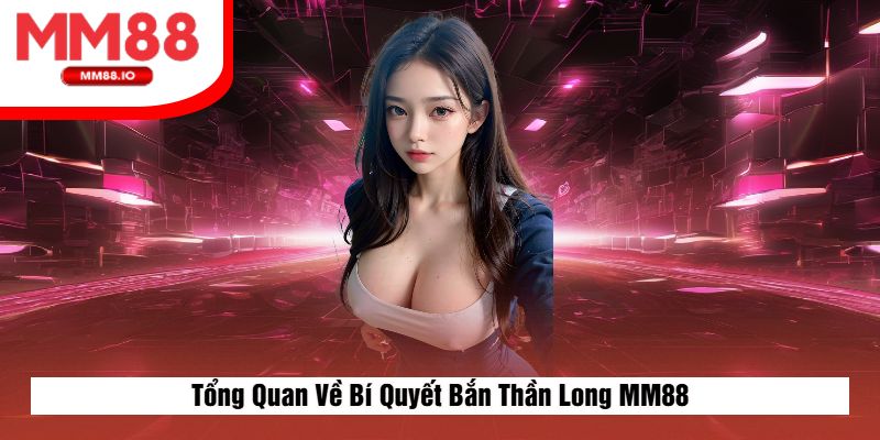 Tổng Quan Về Bí Quyết Bắn Cá Thần Long MM88